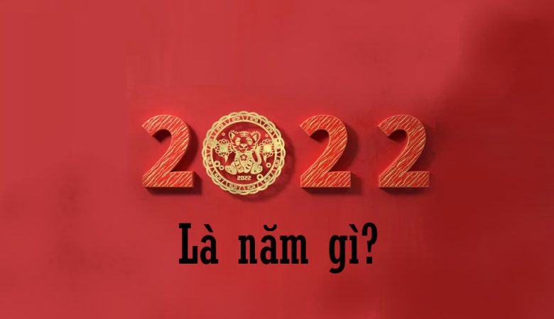 Năm 2022 là năm gì?